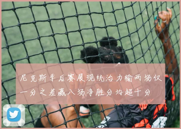 尼克斯季后赛展现统治力输两场仅一分之差赢八场净胜分均超十分