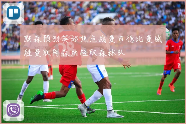 默森预测英超焦点战曼市德比曼城胜曼联阿森纳轻取森林队