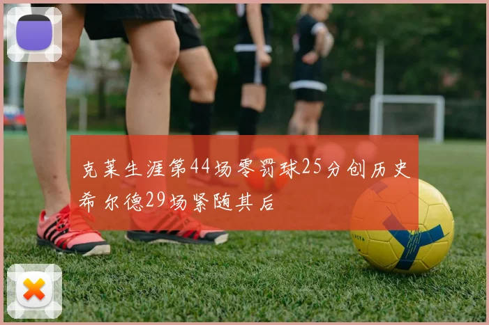 克莱生涯第44场零罚球25分创历史希尔德29场紧随其后