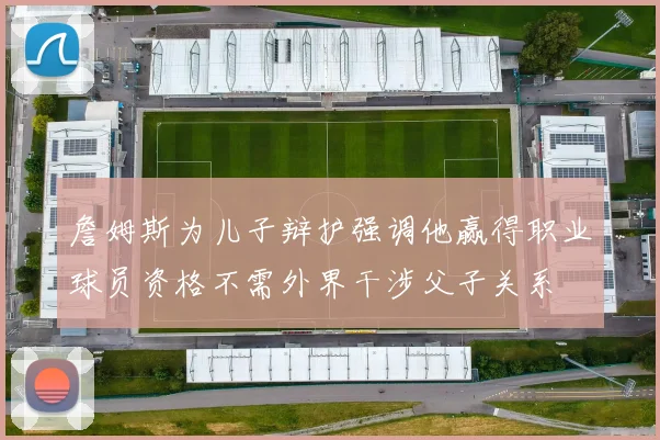 詹姆斯为儿子辩护强调他赢得职业球员资格不需外界干涉父子关系