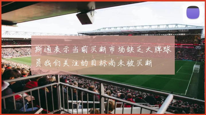 斯通表示当前买断市场缺乏大牌球员我们关注的目标尚未被买断