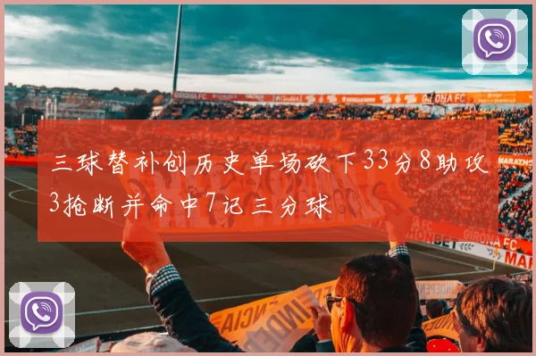 三球替补创历史单场砍下33分8助攻3抢断并命中7记三分球