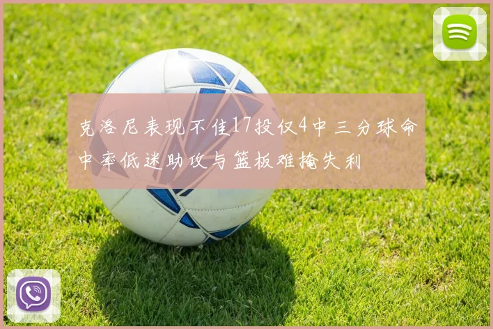 克洛尼表现不佳17投仅4中三分球命中率低迷助攻与篮板难掩失利
