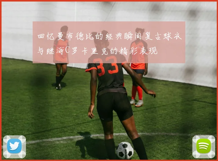 回忆曼市德比的经典瞬间复古球衣与继海C罗卡里克的精彩表现